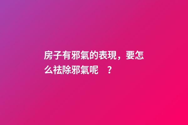 房子有邪氣的表現，要怎么祛除邪氣呢？